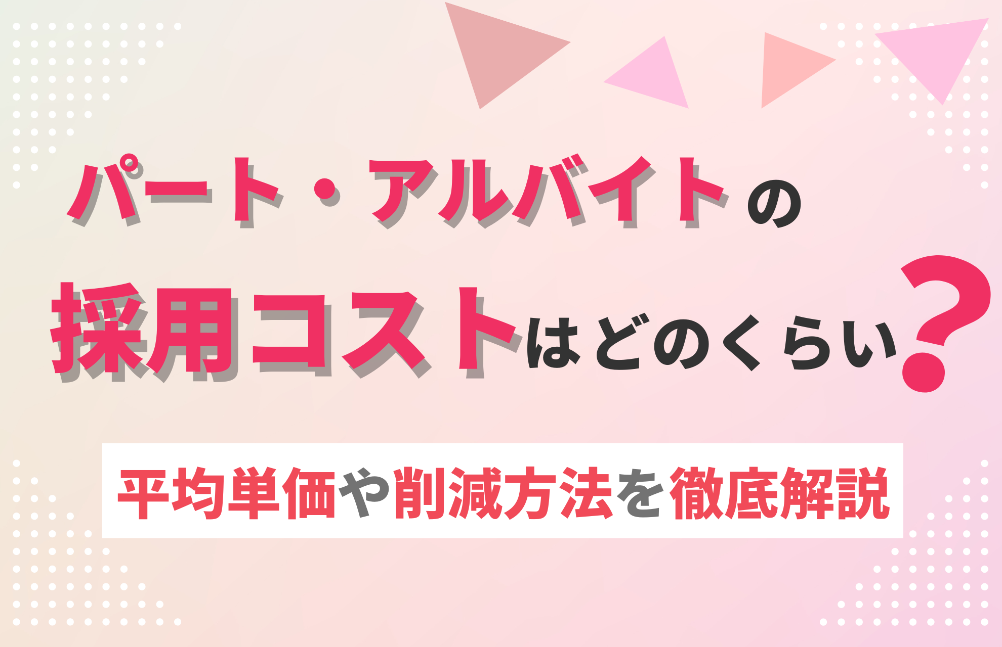 パート・アルバイトの採用コストはどれくらい？平均単価や削減方法を徹底解説