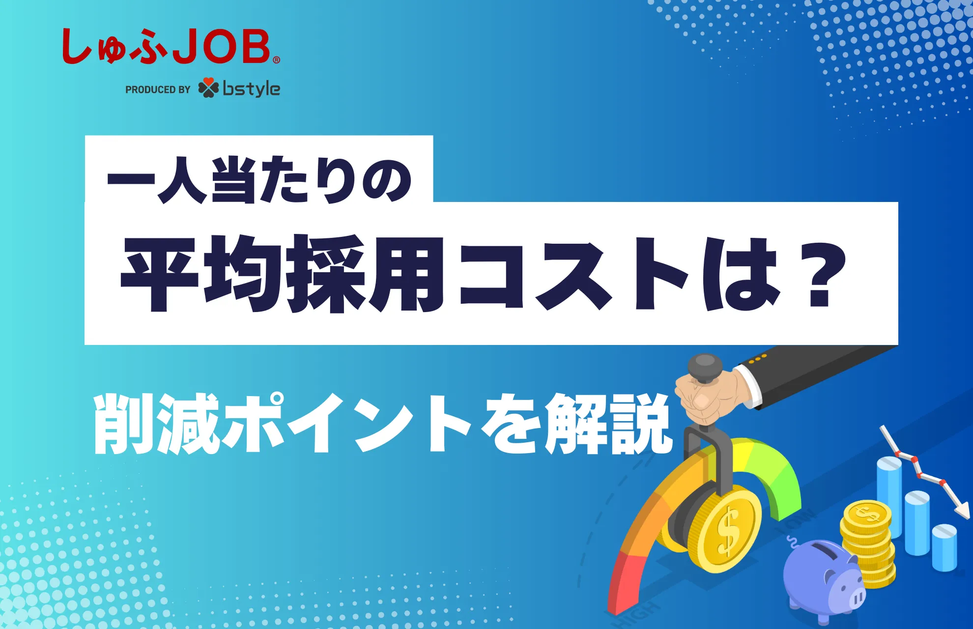 採用コスト削減｜一人当たりの平均コストや内訳、削減ポイントを解説